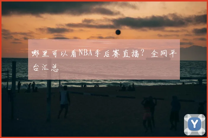 哪里可以看NBA季后赛直播?全网平台汇总