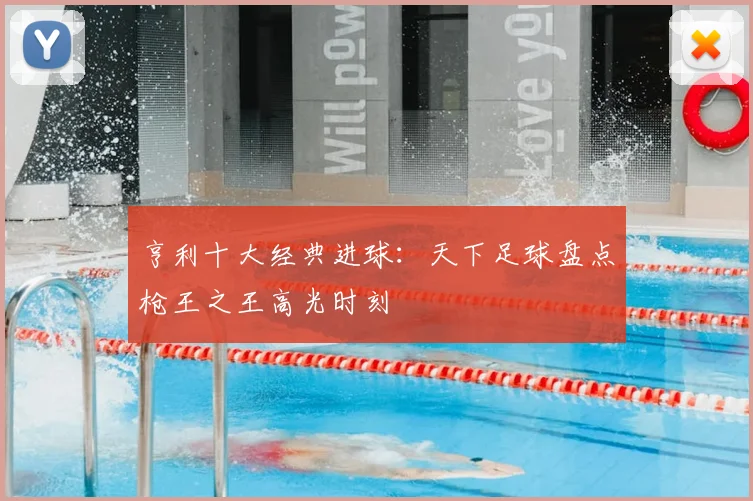 亨利十大经典进球：天下足球盘点枪王之王高光时刻