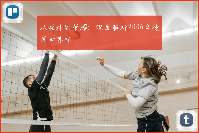 从柏林到荣耀:深度解析2006年德国世界杯