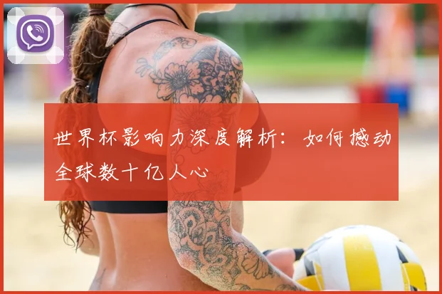 世界杯影响力深度解析：如何撼动全球数十亿人心