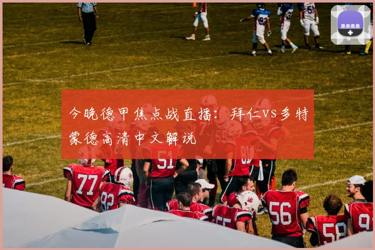 今晚德甲焦点战直播：拜仁vs多特蒙德高清中文解说