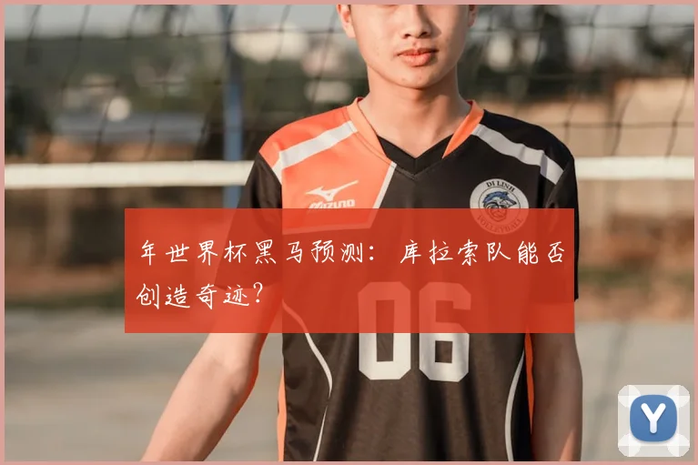 年世界杯黑马预测：库拉索队能否创造奇迹？