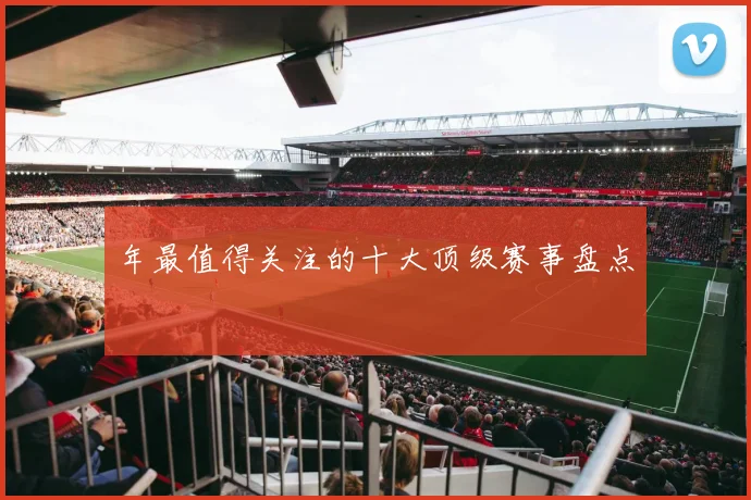 年最值得关注的十大顶级赛事盘点