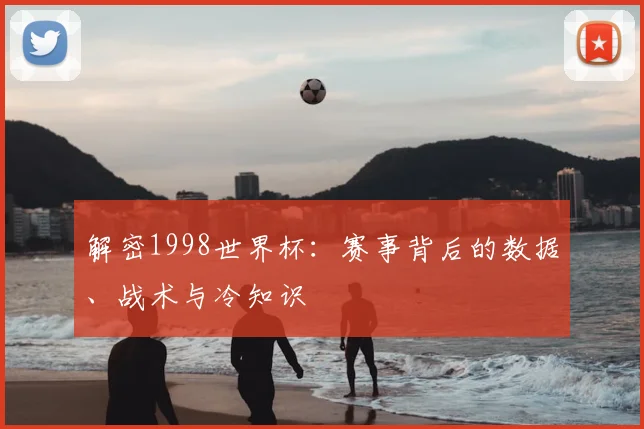 解密1998世界杯：赛事背后的数据、战术与冷知识