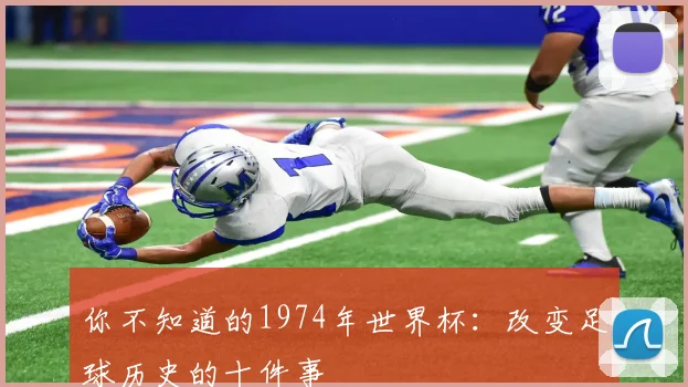 你不知道的1974年世界杯：改变足球历史的十件事