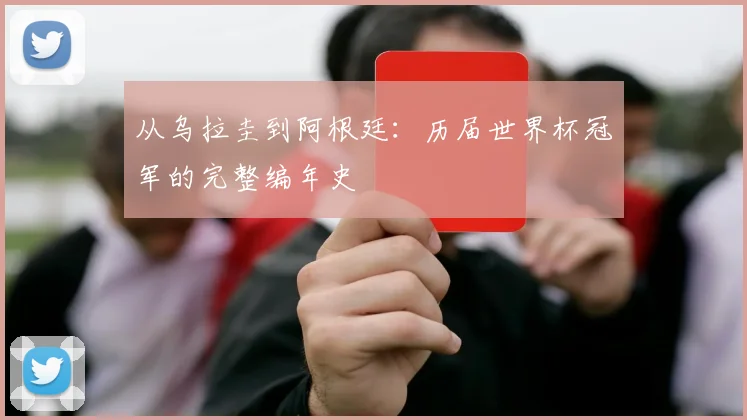 从乌拉圭到阿根廷：历届世界杯冠军的完整编年史