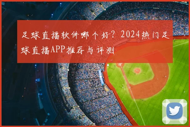 足球直播软件哪个好？2024热门足球直播APP推荐与评测