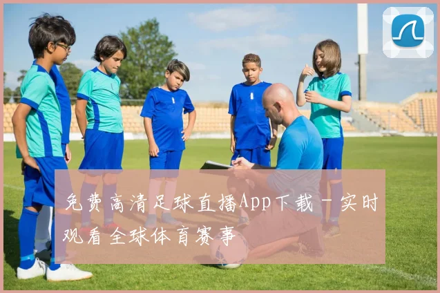 免费高清足球直播App下载 - 实时观看全球体育赛事