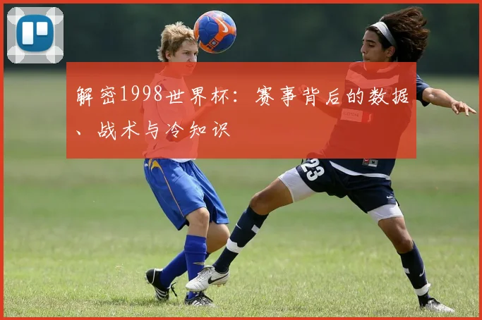 解密1998世界杯：赛事背后的数据、战术与冷知识