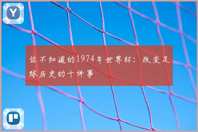 你不知道的1974年世界杯：改变足球历史的十件事
