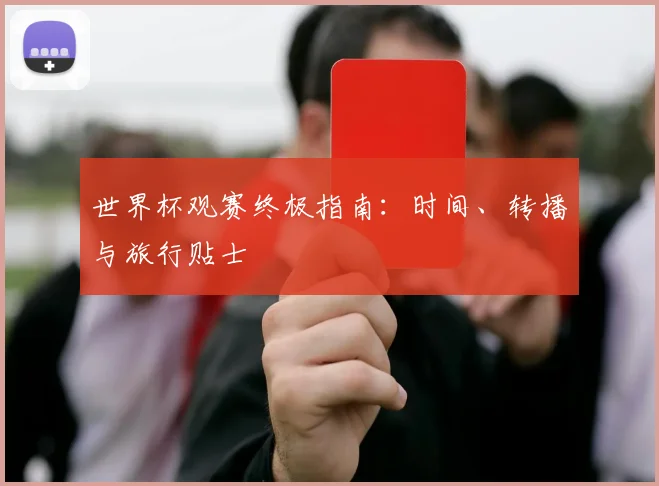 世界杯观赛终极指南：时间、转播与旅行贴士