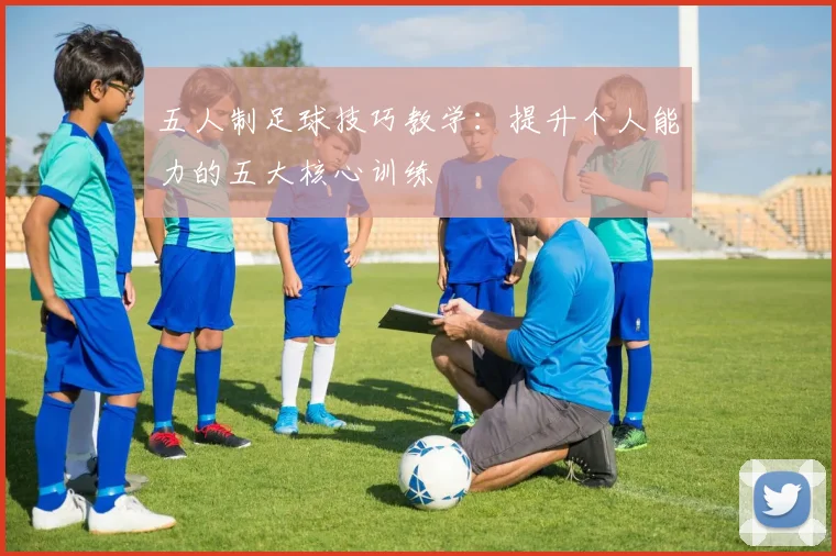 五人制足球技巧教学:提升个人能力的五大核心训练